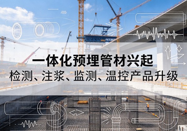 纳雍一体化管材产品兴起，声测注浆一体管、多功能预埋管应用增多