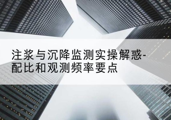 纳雍水泥浆配比不当会不会造成注浆管堵管？-注浆与沉降监测实操解惑-配比和观测频率要点
